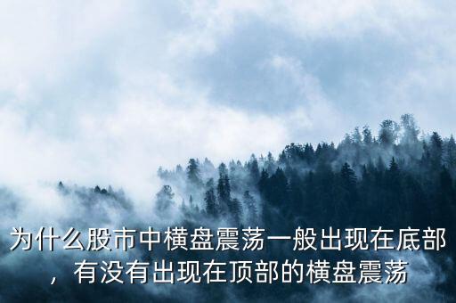 為什么股市中橫盤震蕩一般出現在底部，有沒有出現在頂部的橫盤震蕩