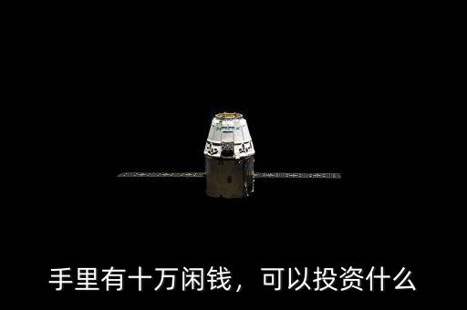 手里有十萬閑錢，可以投資什么
