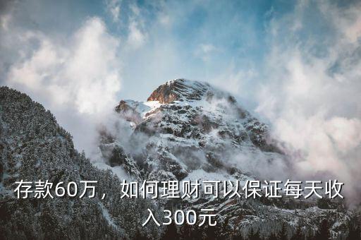 存款60萬，如何理財可以保證每天收入300元