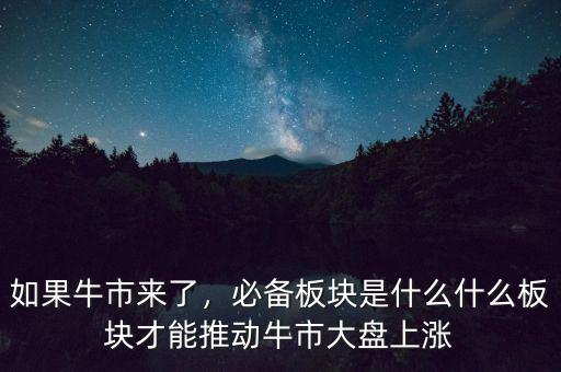 如果牛市來(lái)了，必備板塊是什么什么板塊才能推動(dòng)牛市大盤(pán)上漲