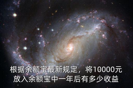 根據(jù)余額寶最新規(guī)定，將10000元放入余額寶中一年后有多少收益