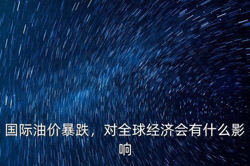 國際油價暴跌，對全球經(jīng)濟會有什么影響