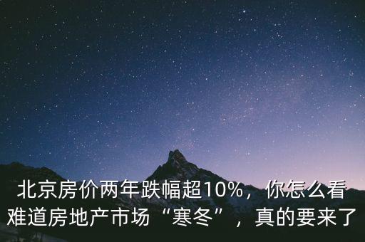 北京房價兩年跌幅超10%，你怎么看難道房地產(chǎn)市場“寒冬”，真的要來了