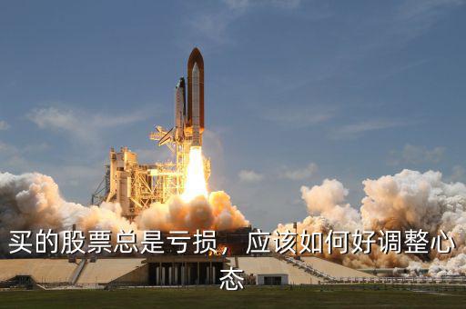 買的股票總是虧損，應(yīng)該如何好調(diào)整心態(tài)