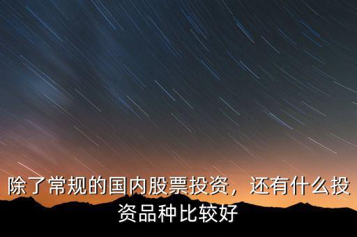 除了常規(guī)的國內(nèi)股票投資，還有什么投資品種比較好