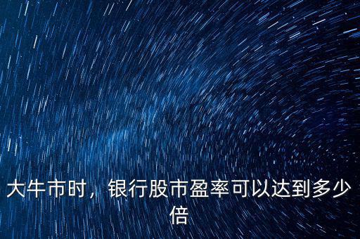 大牛市時(shí)，銀行股市盈率可以達(dá)到多少倍