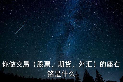 你做交易（股票，期貨，外匯）的座右銘是什么