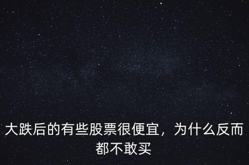 大跌后的有些股票很便宜，為什么反而都不敢買