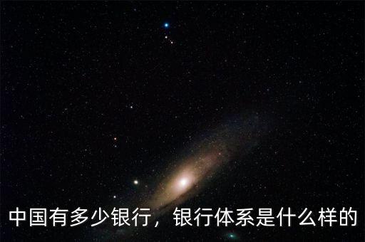 中國有多少銀行，銀行體系是什么樣的