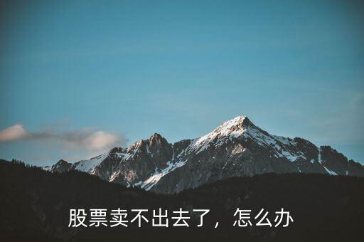 股票賣不出去了，怎么辦