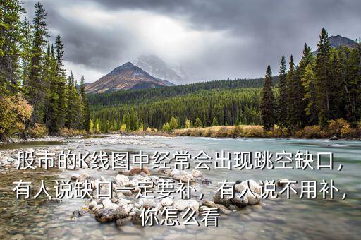 股市的K線圖中經(jīng)常會(huì)出現(xiàn)跳空缺口，有人說(shuō)缺口一定要補(bǔ)，有人說(shuō)不用補(bǔ)，你怎么看