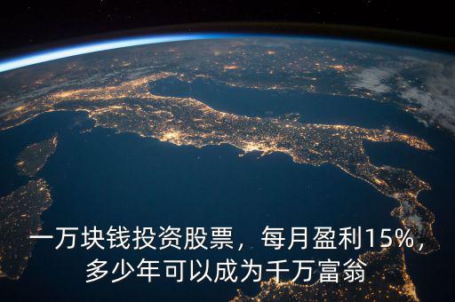 一萬塊錢投資股票，每月盈利15%，多少年可以成為千萬富翁