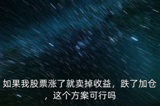 如果我股票漲了就賣(mài)掉收益，跌了加倉(cāng)，這個(gè)方案可行嗎