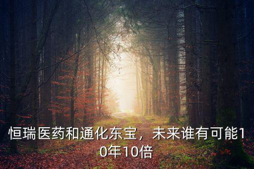 恒瑞醫(yī)藥和通化東寶，未來誰有可能10年10倍
