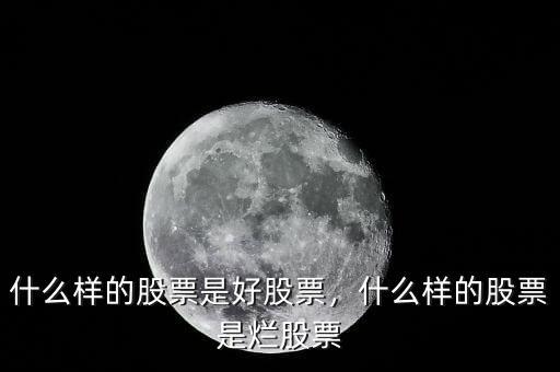 什么樣的股票是好股票，什么樣的股票是爛股票