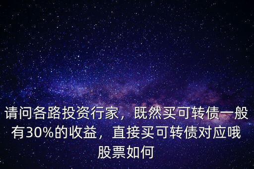 請(qǐng)問(wèn)各路投資行家，既然買(mǎi)可轉(zhuǎn)債一般有30%的收益，直接買(mǎi)可轉(zhuǎn)債對(duì)應(yīng)哦股票如何
