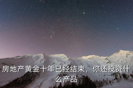 房地產(chǎn)黃金十年已經(jīng)結(jié)束，你還投資什么產(chǎn)品