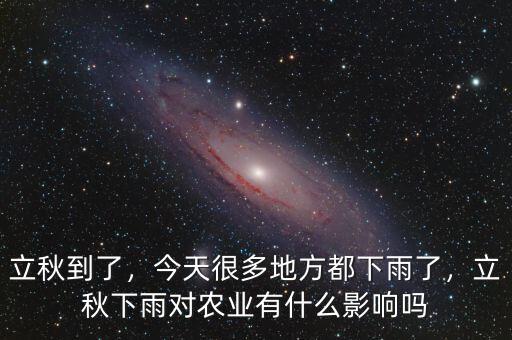 立秋到了，今天很多地方都下雨了，立秋下雨對(duì)農(nóng)業(yè)有什么影響嗎