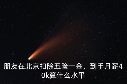 朋友在北京扣除五險(xiǎn)一金，到手月薪40k算什么水平