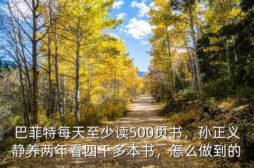 巴菲特每天至少讀500頁書，孫正義靜養(yǎng)兩年看四千多本書，怎么做到的
