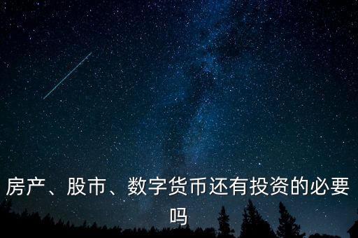 房產(chǎn)、股市、數(shù)字貨幣還有投資的必要嗎