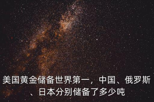 美國(guó)黃金儲(chǔ)備世界第一，中國(guó)、俄羅斯、日本分別儲(chǔ)備了多少噸