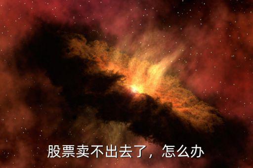 股票賣不出去了，怎么辦