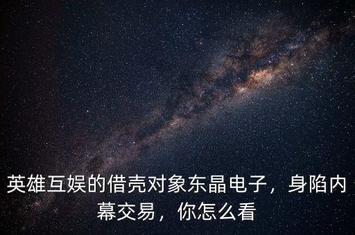 英雄互娛的借殼對(duì)象東晶電子，身陷內(nèi)幕交易，你怎么看