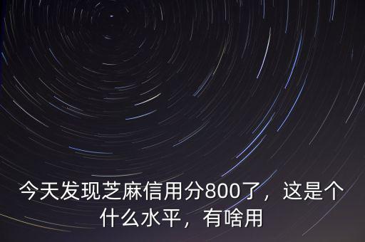 今天發(fā)現(xiàn)芝麻信用分800了，這是個什么水平，有啥用