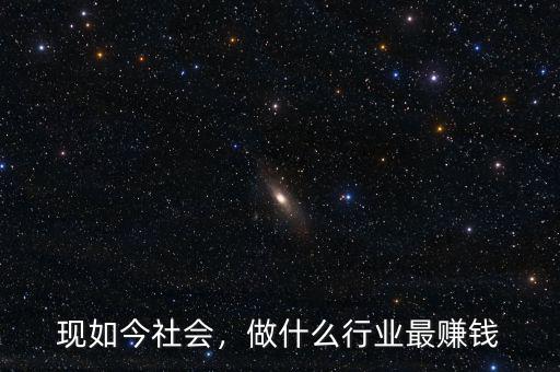 現(xiàn)如今社會(huì)，做什么行業(yè)最賺錢