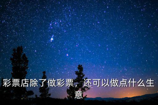 彩票店除了做彩票，還可以做點(diǎn)什么生意