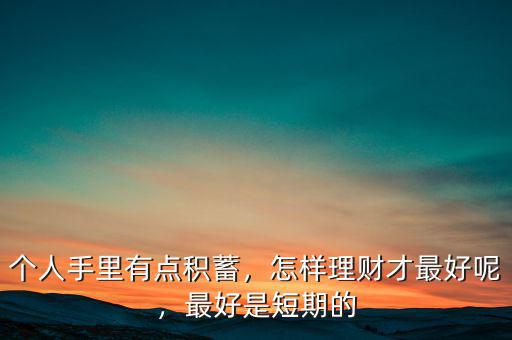 個人手里有點(diǎn)積蓄，怎樣理財(cái)才最好呢，最好是短期的