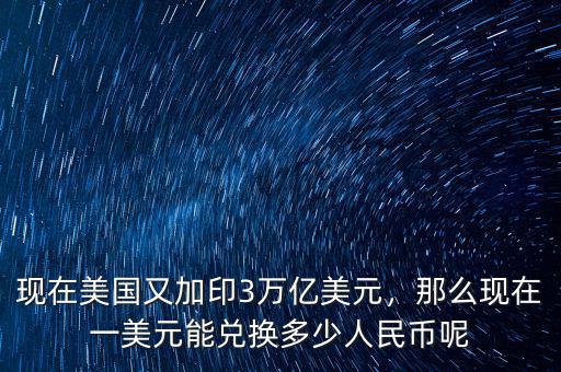 現(xiàn)在美國又加印3萬億美元，那么現(xiàn)在一美元能兌換多少人民幣呢