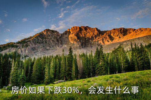 房價(jià)如果下跌30%，會(huì)發(fā)生什么事