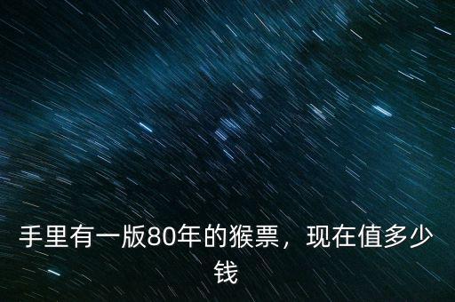 手里有一版80年的猴票，現(xiàn)在值多少錢