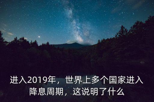 進入2019年，世界上多個國家進入降息周期，這說明了什么