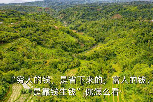 “窮人的錢，是省下來的，富人的錢，是靠錢生錢”你怎么看