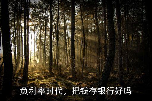 負(fù)利率時代，把錢存銀行好嗎