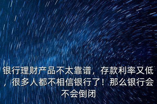 銀行理財(cái)產(chǎn)品不太靠譜，存款利率又低，很多人都不相信銀行了！那么銀行會(huì)不會(huì)倒閉