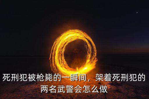 死刑犯被槍斃的一瞬間，架著死刑犯的兩名武警會怎么做