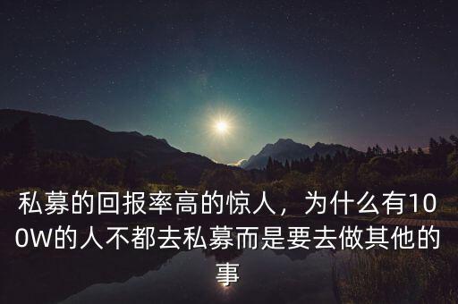 私募的回報率高的驚人，為什么有100W的人不都去私募而是要去做其他的事