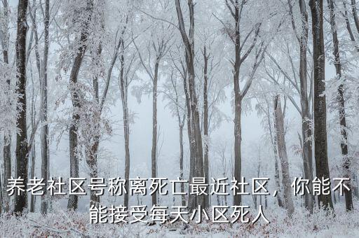 養(yǎng)老社區(qū)號稱離死亡最近社區(qū)，你能不能接受每天小區(qū)死人