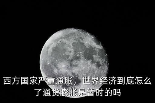 西方國(guó)家嚴(yán)重通脹，世界經(jīng)濟(jì)到底怎么了通貨膨脹是暫時(shí)的嗎