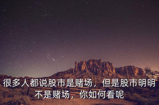 很多人都說股市是賭場，但是股市明明不是賭場，你如何看呢