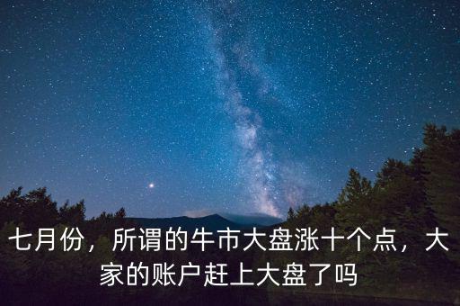 七月份，所謂的牛市大盤漲十個(gè)點(diǎn)，大家的賬戶趕上大盤了嗎
