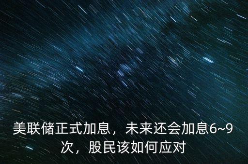 美聯(lián)儲正式加息，未來還會加息6~9次，股民該如何應(yīng)對