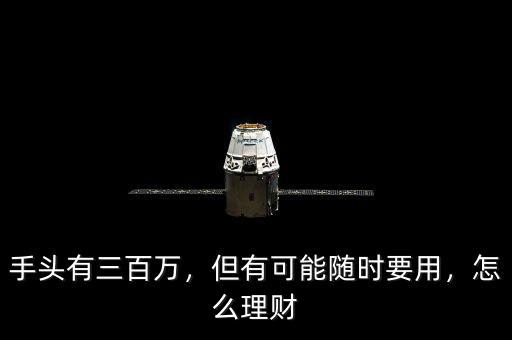 手頭有三百萬，但有可能隨時(shí)要用，怎么理財(cái)
