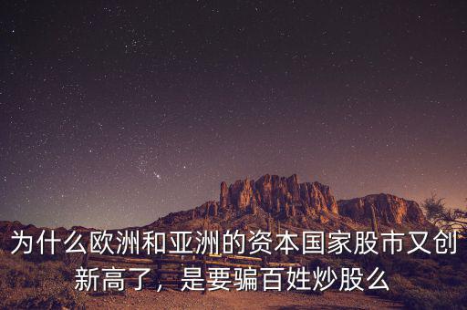 為什么歐洲和亞洲的資本國(guó)家股市又創(chuàng)新高了，是要騙百姓炒股么