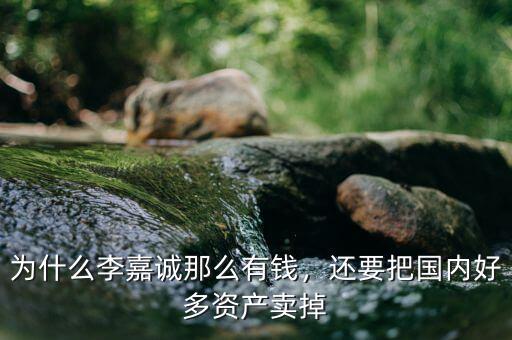 為什么李嘉誠那么有錢，還要把國內(nèi)好多資產(chǎn)賣掉