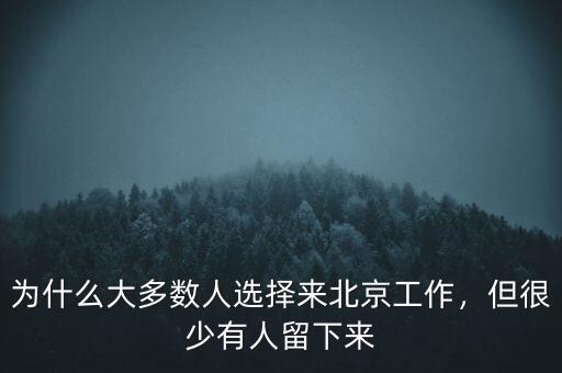 為什么大多數(shù)人選擇來(lái)北京工作，但很少有人留下來(lái)